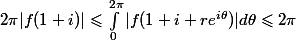 2\pi |f(1+i)| \leqslant \int_0^{2\pi} |f(1+i+re^{i\theta})|d\theta \leqslant 2\pi